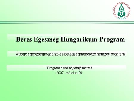 Béres Egészség Hungarikum Program Átfogó egészségmegőrző és betegségmegelőző nemzeti program Programindító sajtótájékoztató 2007. március 29.