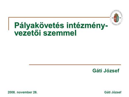 2008. november 26. Gáti József Pályakövetés intézmény- vezetői szemmel Gáti József.