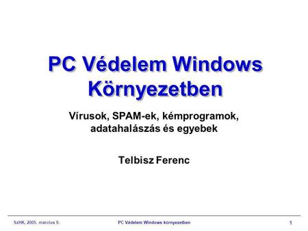 SzHK, 2005. március 9.PC Védelem Windows környezetben 1 PC Védelem Windows Környezetben Vírusok, SPAM-ek, kémprogramok, adatahalászás és egyebek Telbisz.