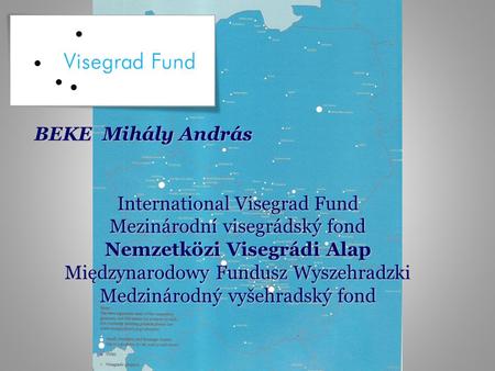 BEKE Mihály András International Visegrad Fund Mezinárodní visegrádský fond Nemzetközi Visegrádi Alap Międzynarodowy Fundusz Wyszehradzki Medzinárodný.