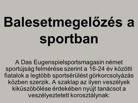 Balesetmegelőzés a sportban A Das Eugenspielsportsmagasin német sportújság felmérése szerint a 16-24 év közötti fiatalok a legtöbb sportsérülést görkorcsolyázás.