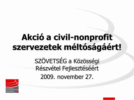 Akció a civil-nonprofit szervezetek méltóságáért! SZÖVETSÉG a Közösségi Részvétel Fejlesztéséért 2009. november 27.