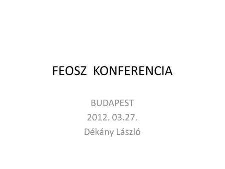 FEOSZ KONFERENCIA BUDAPEST 2012. 03.27. Dékány László.