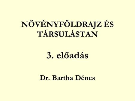 NÖVÉNYFÖLDRAJZ ÉS TÁRSULÁSTAN 3. előadás Dr. Bartha Dénes