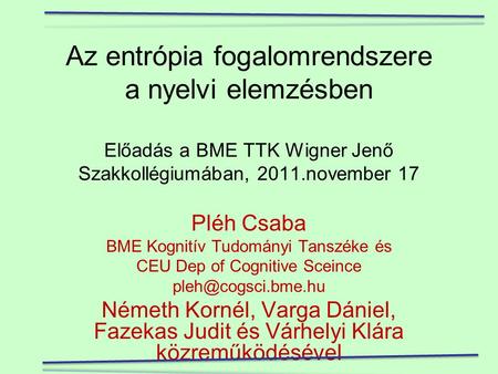 Az entrópia fogalomrendszere a nyelvi elemzésben   Előadás a BME TTK Wigner Jenő Szakkollégiumában, 2011.november 17   Pléh Csaba BME Kognitív Tudományi.