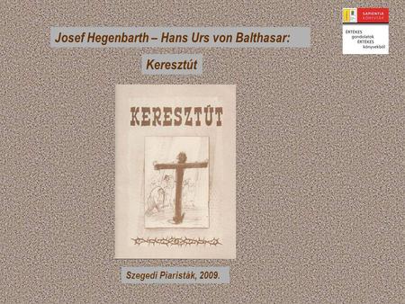 Josef Hegenbarth – Hans Urs von Balthasar: Keresztút Szegedi Piaristák, 2009.