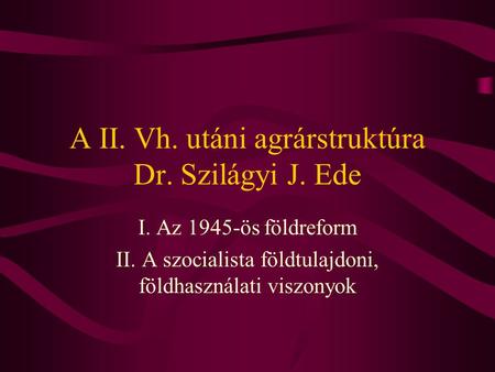 A II. Vh. utáni agrárstruktúra Dr. Szilágyi J. Ede