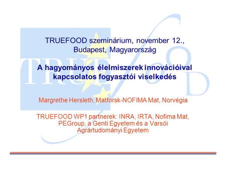 TRUEFOOD szeminárium, november 12., Budapest, Magyarország A hagyományos élelmiszerek innovációival kapcsolatos fogyasztói viselkedés Margrethe Hersleth,