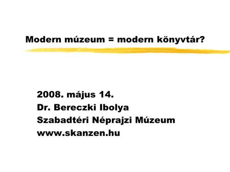 Modern múzeum = modern könyvtár? 2008. május 14. Dr. Bereczki Ibolya Szabadtéri Néprajzi Múzeum www.skanzen.hu.