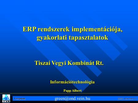 Veszprém 2002. március 11. ERP rendszerek implementációja, gyakorlati tapasztalatok Tiszai Vegyi Kombinát Rt. Információtechnológia Papp Albert