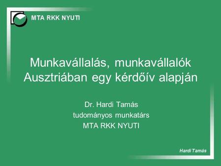 Munkavállalás, munkavállalók Ausztriában egy kérdőív alapján Dr. Hardi Tamás tudományos munkatárs MTA RKK NYUTI.