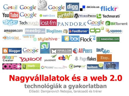 Nagyvállalatok és a web 2.0 technológiák a gyakorlatban Előadó: Damjanovich Nebojsa, tanácsadó és tréner.