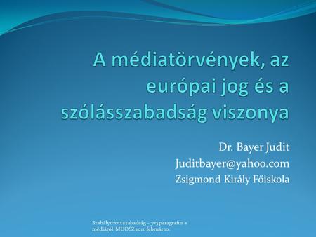 Dr. Bayer Judit Zsigmond Király Főiskola Szabályozott szabadság – 303 paragrafus a médiáról. MUOSZ 2011. február 10.