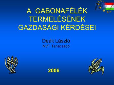 A GABONAFÉLÉK TERMELÉSÉNEK GAZDASÁGI KÉRDÉSEI Deák László NVT Tanácsadó 2006.