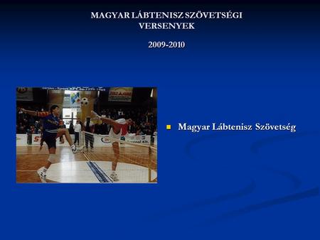 MAGYAR LÁBTENISZ SZÖVETSÉGI VERSENYEK 2009-2010  Magyar Lábtenisz Szövetség.
