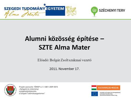 Alumni közösség építése – SZTE Alma Mater Előadó: Bolgár Zsolt szakmai vezető 2011. November 17.