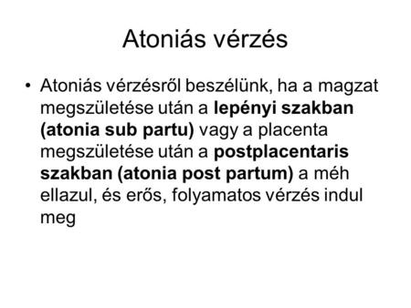 Atoniás vérzés Atoniás vérzésről beszélünk, ha a magzat megszületése után a lepényi szakban (atonia sub partu) vagy a placenta megszületése után a postplacentaris.