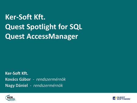 Ker-Soft Kft. Quest Spotlight for SQL Quest AccessManager Ker-Soft Kft. Kovács Gábor - rendszermérnök Nagy Dániel - rendszermérnök.