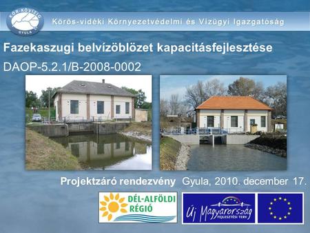 Projektzáró rendezvény Gyula, 2010. december 17. Fazekaszugi belvízöblözet kapacitásfejlesztése DAOP-5.2.1/B-2008-0002.