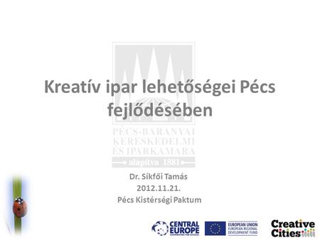 Kreatív ipar lehetőségei Pécs fejlődésében Dr. Síkfői Tamás 2012.11.21. Pécs Kistérségi Paktum.