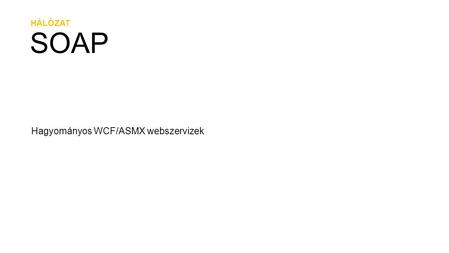 HÁLÓZAT SOAP Hagyományos WCF/ASMX webszervizek.