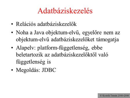 © Kozsik Tamás 2000-2006 Adatbáziskezelés •Relációs adatbáziskezelők •Noha a Java objektum-elvű, egyelőre nem az objektum-elvű adatbáziskezelőket támogatja.