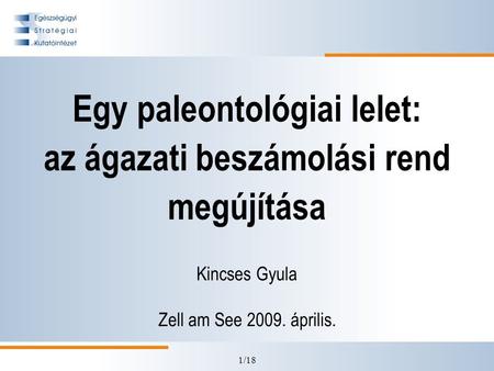 1/18 Egy paleontológiai lelet: az ágazati beszámolási rend megújítása Kincses Gyula Zell am See 2009. április.