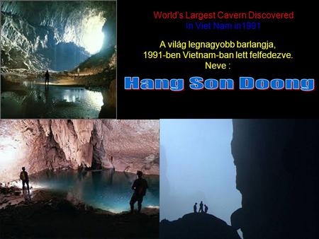 World’s Largest Cavern Discovered In Viet Nam in1991 World’s Largest Cavern Discovered In Viet Nam in1991 ` A világ legnagyobb barlangja, 1991-ben Vietnam-ban.