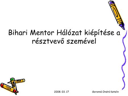 2008. 03. 17Goronné Ondré Katalin Bihari Mentor Hálózat kiépítése a résztvevő szemével.