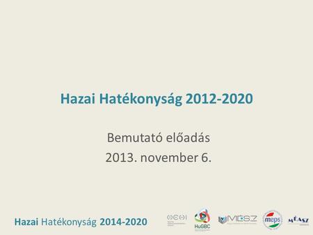 Hazai Hatékonyság 2014-2020 Hazai Hatékonyság 2012-2020 Bemutató előadás 2013. november 6.