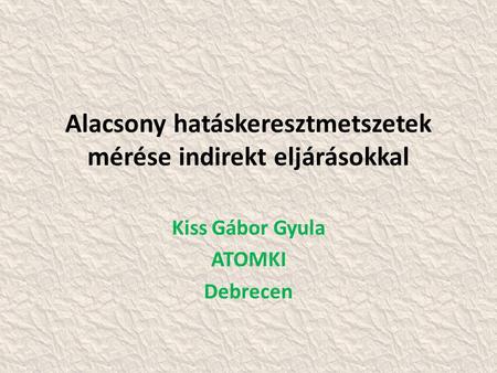 Alacsony hatáskeresztmetszetek mérése indirekt eljárásokkal Kiss Gábor Gyula ATOMKI Debrecen.