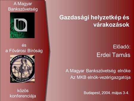 Gazdasági helyzetkép és várakozások Előadó: Erdei Tamás A Magyar Bankszövetség elnöke Az MKB elnök-vezérigazgatója Budapest, 2004. május 3-4. A Magyar.