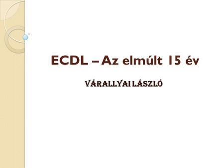 ECDL – Az elmúlt 15 év Várallyai László.