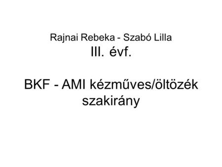 Rajnai Rebeka - Szabó Lilla III. évf. BKF - AMI kézműves/öltözék szakirány.