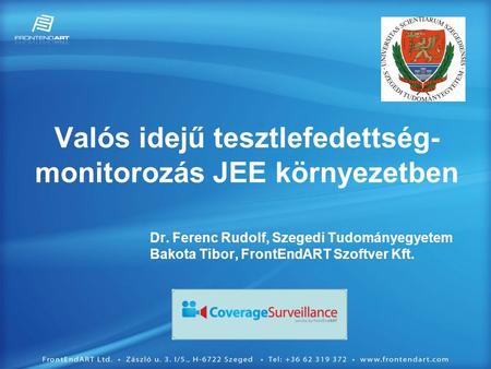 Valós idejű tesztlefedettség- monitorozás JEE környezetben Dr. Ferenc Rudolf, Szegedi Tudományegyetem Bakota Tibor, FrontEndART Szoftver Kft.