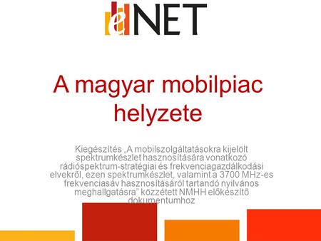 A magyar mobilpiac helyzete Kiegészítés „A mobilszolgáltatásokra kijelölt spektrumkészlet hasznosítására vonatkozó rádióspektrum-stratégiai és frekvenciagazdálkodási.