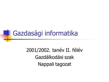 Gazdasági informatika 2001/2002. tanév II. félév Gazdálkodási szak Nappali tagozat.