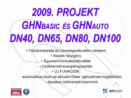 2009. PROJEKT GHN BASIC ÉS GHN AUTO DN40, DN65, DN80, DN100 •Fáziskimaradás és túlmelegedés elleni védelem •Kisebb helyigény •Egyszerű fordulatszámváltás.
