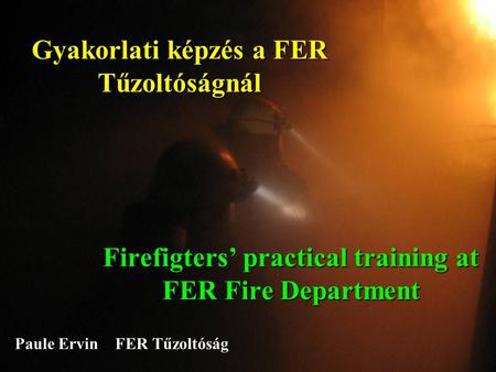 Gyakorlati képzés a FER Tűzoltóságnál Firefigters’ practical training at FER Fire Department Paule Ervin FER Tűzoltóság.