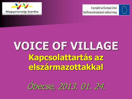 VOICE OF VILLAGE Kapcsolattartás az elszármazottakkal Óbecse, 2013. 01. 24.