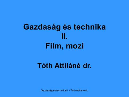 Gazdaság és technika II. - Tóth Attiláné dr. Gazdaság és technika II. Film, mozi Tóth Attiláné dr.