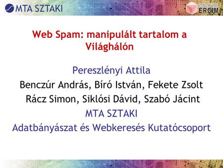 Web Spam: manipulált tartalom a Világhálón Pereszlényi Attila Benczúr András, Bíró István, Fekete Zsolt Rácz Simon, Siklósi Dávid, Szabó Jácint MTA SZTAKI.