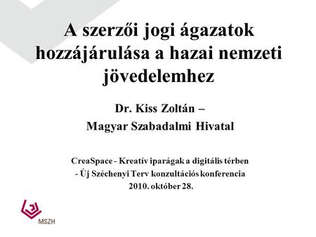 A szerzői jogi ágazatok hozzájárulása a hazai nemzeti jövedelemhez Dr. Kiss Zoltán – Magyar Szabadalmi Hivatal CreaSpace - Kreatív iparágak a digitális.