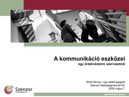 A kommunikáció eszközei egy érdekvédelmi szervezetnél Bödő Sándor - ügyvezető igazgató Szenzor Gazdaságmérnöki Kft. 2008. május 7. www.szenzor-gm.hu.