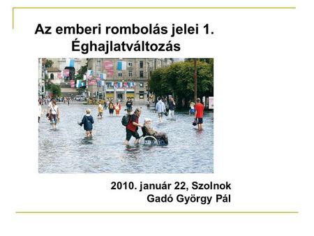 Az emberi rombolás jelei 1. Éghajlatváltozás 2010. január 22, Szolnok Gadó György Pál.