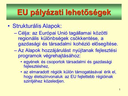 1 EU pályázati lehetőségek •Strukturális Alapok: –Célja: az Európai Unió tagállamai közötti regionális különbségek csökkentése, a gazdasági és társadalmi.