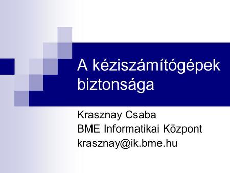 A kéziszámítógépek biztonsága Krasznay Csaba BME Informatikai Központ