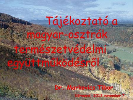 Tájékoztató a magyar-osztrák Dr. Markovics Tibor Körmend, 2012.november 7. természetvédelmi együttműködésről.