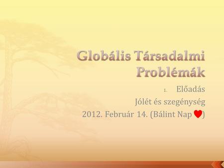 1. Előadás Jólét és szegénység 2012. Február 14. (Bálint Nap )