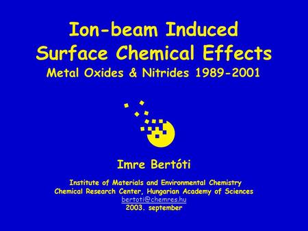 Ion-beam Induced Surface Chemical Effects Metal Oxides & Nitrides 1989-2001 Imre Bertóti Institute of Materials and Environmental Chemistry Chemical Research.